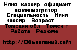 Няня, кассир, официант, администратор › Специальность ­ Няня,кассир › Возраст ­ 19 - Томская обл., Томск г. Работа » Резюме   
